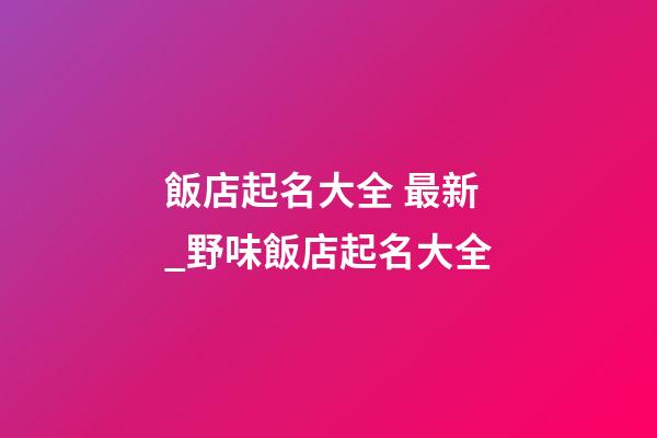 飯店起名大全 最新_野味飯店起名大全-第1張-店鋪起名-玄機(jī)派